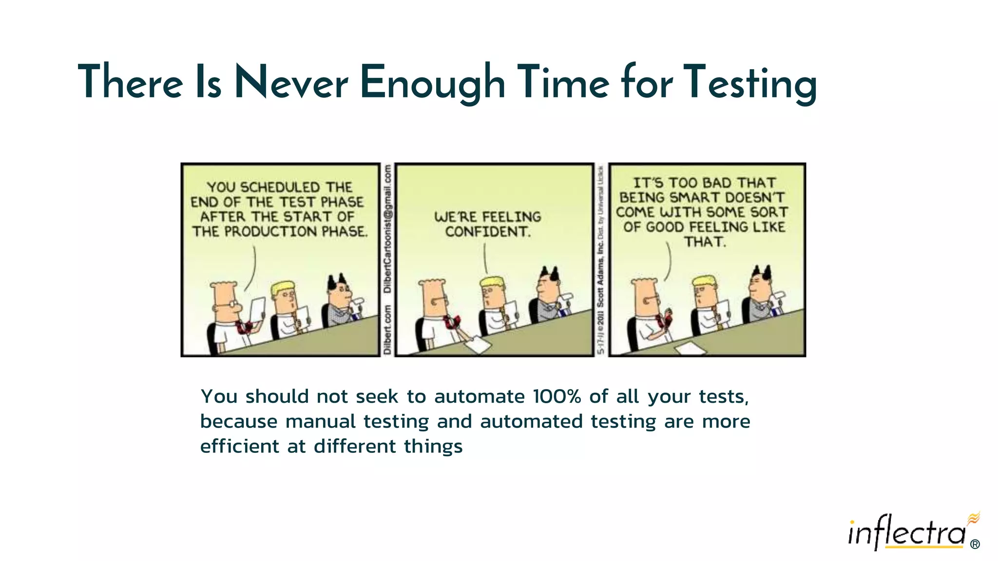 ®®
There Is Never Enough Time for Testing
You should not seek to automate 100% of all your tests,
because manual testing and automated testing are more
efficient at different things
 