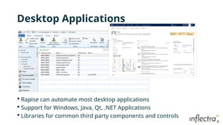 ®
®
Desktop Applications
 Rapise can automate most desktop applications
 Support for Windows, Java, Qt, .NET Applications
 Libraries for common third party components and controls
 