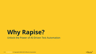6 | 01/05/2025 © Copyright 2006-2025 Inflectra Corporation
Why Rapise?
Unlock the Power of AI-Driven Test Automation
 