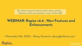 ®
WEBINAR: Rapise v6.6 - New Features and
Enhancements
• November 12th, 2020 – Alexey Grinevich, alexey@inflectra.com
We will be starting the webinar shortly, please stand by…
All phones will be automatically on mute until the Q&A.
 