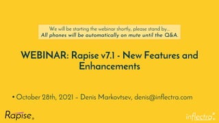 ®
WEBINAR: Rapise v7.1 - New Features and
Enhancements
• October 28th, 2021 – Denis Markovtsev, denis@inflectra.com
We will be starting the webinar shortly, please stand by…
All phones will be automatically on mute until the Q&A.
 