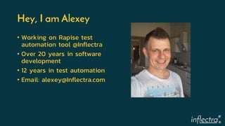 ®
Hey, I am Alexey
• Working on Rapise test
automation tool @Inflectra
• Over 20 years in software
development
• 12 years ...