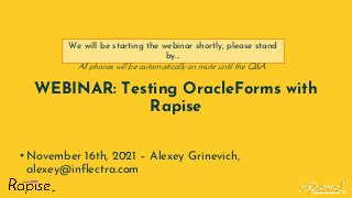 ®
WEBINAR: Testing OracleForms with
Rapise
• November 16th, 2021 – Alexey Grinevich,
alexey@inflectra.com
We will be starting the webinar shortly, please stand
by…
All phones will be automatically on mute until the Q&A.
 