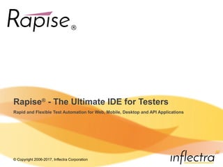 © Copyright 2006-2017, Inflectra Corporation
Rapise®
- The Ultimate IDE for Testers
Rapid and Flexible Test Automation for Web, Mobile, Desktop and API Applications
 