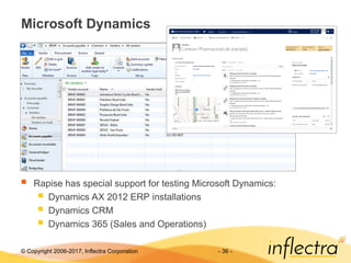 © Copyright 2006-2017, Inflectra Corporation - 36 -
Microsoft Dynamics
 Rapise has special support for testing Microsoft Dynamics:
 Dynamics AX 2012 ERP installations
 Dynamics CRM
 Dynamics 365 (Sales and Operations)
 