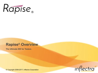 © Copyright 2006-2017, Inflectra Corporation
Rapise®
Overview
The Ultimate IDE for Testers
 