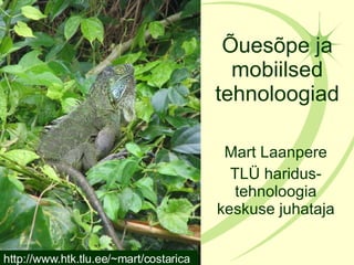 Õuesõpe ja mobiilsed tehnoloogiad Mart Laanpere TLÜ haridus-tehnoloogia keskuse juhataja http://www.htk.tlu.ee/~mart/costarica 