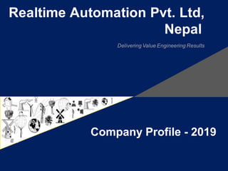 Realtime Automation Pvt. Ltd,
Nepal
Delivering Value Engineering Results
Company Profile - 2019
 