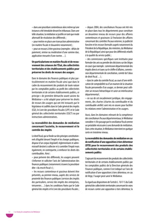 – dans une procédure contentieuse alors même qu’une             – depuis 2004, des conciliateurs fiscaux ont été mis
                              instance a été introduite devant les tribunaux. Dans une        en place dans tous les départements pour constituer
                              telle situation, la médiation se justifie en tant que mode      un deuxième niveau de recours pour des affaires
                              alternatif de résolution des différends ;                       contentieuses et gracieuses (à l’exclusion des affaires
                              – pour mettre en place une transaction administrative           concernant des contrôles fiscaux externes, la publicité
                              (en matière fiscale et douanière notamment) ;                   foncière et les recours formulés auprès notamment du
                              – pour un recours à titre gracieux (exemples : délais de        Président de la République, des ministres, du Médiateur
                              paiement, remise ou modération d’une somme due,                 de la République) ainsi que pour des différends relatifs
                              application mesurée d’une norme…).                              à la qualité du service public ;
                                                                                              – des commissions spécifiques sont instituées pour
                              un particularisme en matière fiscale et de recou-               formuler des avis ou prendre des décisions sur des litiges
                              vrement des créances de l’état, des collectivités               en cours (par exemple : commission départementale des
                              territoriales et des établissements publics pour                impôts directs et taxes sur le chiffre d’affaires, commis-
                              préserver les droits de recours des usagers                     sion départementale de conciliation, comité de l’abus
                                                                                              de droit fiscal…) ;
                              Dans le domaine des finances publiques et plus par-
                              ticulièrement en matière fiscale ainsi que dans le              – dans le cadre du contrôle fiscal, au cours d’une vérifi-
                              cadre du recouvrement des produits de toute nature              cation de comptabilité ou d’un examen de la situation
                              par les comptables publics au profit des collectivités          fiscale personnelle d’un usager, ce dernier peut solli-
                              territoriales et de certains établissements publics, ce         citer un recours hiérarchique et saisir un interlocuteur
                              principe « de première démarche avant saisine du                départemental ;
                              Médiateur » a été adapté pour préserver les droits              – en sus de cet encadrement juridique, des engage-
                              de recours des usagers qui ont été instaurés par le             ments, des chartes (chartes du contribuable et du
                              législateur et codifiés dans le Code général des impôts         contribuable vérifié) sont mis en œuvre pour faciliter
                              (CGI), le Livre des procédures fiscales (LPF) et le Code        les relations entre l’administration et les usagers.
                              général des collectivités territoriales (CGCT) ou par           Aussi, dans les domaines relevant de la compétence
                              instructions administratives.                                   des conciliateurs fiscaux départementaux, le Médiateur
                              La recevabilité des demandes de médiation                       considère-t-il le passage par le conciliateur fiscal comme
                              concernant l’assiette, le recouvrement et le                    un préalable nécessaire à une demande de médiation.
                              contrôle des impôts                                             Dans cette situation, le Médiateur intervient en quelque
                                                                                              sorte en troisième niveau.
                              Le droit fiscal, qui se fonde sur des principes constitution-
                              nels d’égalité devant l’impôt et les charges publiques,         La recevabilité des demandes de médiation en cas
                              dispose d’un corpus législatif, réglementaire et admi-          de notification d’une opposition à tiers détenteur
                              nistratif destiné à collecter et à contrôler l’impôt mais       (otd) pour le recouvrement des produits des
                              également, en contrepartie, à renforcer les droits des          collectivités territoriales et de certains établis-
                              contribuables. Ainsi :                                          sements publics
                              – pour prévenir des différends, les usagers peuvent             S’agissant du recouvrement des produits des collectivités
                              s’informer et solliciter l’avis de l’administration des         territoriales et de certains établissements publics par
                              finances publiques (notamment à travers la procédure            les comptables publics de la Direction générale des
                              dite « du rescrit fiscal ») ;                                   Finances publiques, comme il est indiqué sur l’avis de
                              – les recours contentieux et gracieux doivent être              notification d’une opposition à tiers détenteur, en cas
                              présentés, au premier niveau, auprès des services de            de litige, l’usager peut saisir le Médiateur.
                              proximité des finances publiques (services des impôts
                              des particuliers, service des impôts des entreprises,           Eu égard aux dispositions de l’article L. 1617-5 du Code
                              trésoreries…) dans les conditions fixées par le Code            général des collectivités territoriales concernant les voies
                              général des impôts et le Livre des procédures fiscales ;        de recours contre une opposition à tiers détenteur, la




12   • Le champ de compétence du Médiateur
 