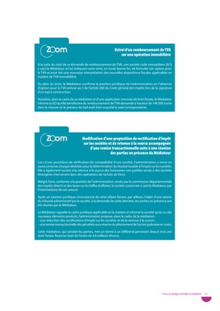 Zoom
      Zoom                                                 octroi d’un remboursement de tVa
                                                               sur une opération immobilière

À la suite du rejet de sa demande de remboursement de TVA, une société civile immobilière (SCI)
a saisi le Médiateur en lui indiquant avoir omis, en toute bonne foi, de formuler son option pour
la TVA et avoir fait une mauvaise interprétation des nouvelles dispositions fiscales applicables en
matière de TVA immobilière.

Au plan du droit, le Médiateur confirme la position juridique de l’administration en l’absence
d’option pour la TVA prévue au 5 de l’article 260 du Code général des impôts lors de la signature
d’un bail à construction.

Toutefois, dans le cadre de sa médiation et d’une application mesurée de la loi fiscale, le Médiateur
informe la SCI qu’elle bénéficiera du remboursement de TVA demandé à hauteur de 146 000 euros
dans la mesure où le preneur du bail avait bien acquitté la taxe correspondante.




      Zoom
      Zoom                        Modification d’une proposition de rectification d’impôt
                                   sur les sociétés et de retenue à la source accompagnée
                                        d’une remise transactionnelle suite à une réunion
                                                     des parties en présence du Médiateur

Lors d’une procédure de vérification de comptabilité d’une société, l’administration a remis en
cause certaines charges déduites pour la détermination du résultat taxable à l’impôt sur les sociétés.
Elle a également soumis à la retenue à la source des honoraires non justifiés versés à des sociétés
étrangères intervenant dans des opérations de rachats de titres.

Malgré l’avis, conforme à la position de l’administration, rendu par la commission départementale
des impôts directs et des taxes sur le chiffre d’affaires, la société concernée a saisi le Médiateur par
l’intermédiaire de son avocat.

Après un examen juridique circonstancié de cette affaire faisant, par ailleurs, l’objet d’une saisine
du tribunal administratif par la société, à la demande de cette dernière, les parties en présence ont
été réunies par le Médiateur.

Le Médiateur rappelle le cadre juridique applicable en la matière et informe la société qu’au vu des
nouveaux éléments produits, l’administration propose, dans le cadre de la médiation :
– une réduction des rectifications d’impôt sur les sociétés et de la retenue à la source ;
– une remise transactionnelle des pénalités sous réserve du désistement de l’action judiciaire en cours.

Cette médiation, qui satisfait les parties, met un terme à un différend persistant depuis trois ans
dont l’enjeu financier était de l’ordre de 4,8 millions d’euros.




                                                                                               • Focus sur quelques exemples de médiation   41
 