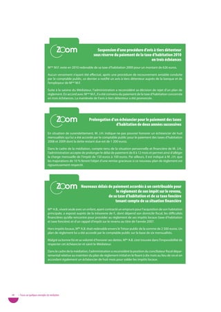 Zoom
                                            Zoom                        Suspension d’une procédure d’avis à tiers détenteur
                                                                      sous réserve du paiement de la taxe d’habitation 2010
                                                                                                         en trois échéances
                                   Mme M.F. reste en 2010 redevable de sa taxe d’habitation 2009 pour un montant de 626 euros.

                                   Aucun versement n’ayant été effectué, après une procédure de recouvrement amiable conduite
                                   par le comptable public, ce dernier a notifié un avis à tiers détenteur auprès de la banque et de
                                   l’employeur de Mme M.F.

                                   Suite à la saisine du Médiateur, l’administration a reconsidéré sa décision de rejet d’un plan de
                                   règlement. En accord avec Mme M.F., il a été convenu du paiement de la taxe d’habitation concernée
                                   en trois échéances. La mainlevée de l’avis à tiers détenteur a été prononcée.




                                            Zoom
                                            Zoom                  Prolongation d’un échéancier pour le paiement des taxes
                                                                                  d’habitation de deux années successives
                                   En situation de surendettement, M. J.H. indique ne pas pouvoir honorer un échéancier de huit
                                   mensualités qui lui a été accordé par le comptable public pour le paiement des taxes d’habitation
                                   2008 et 2009 dont la dette restant due est de 1 200 euros.

                                   Dans le cadre de la médiation, compte tenu de la situation personnelle et financière de M. J.H.,
                                   l’administration accepte de prolonger le délai de paiement de 8 à 12 mois et permet ainsi d’alléger
                                   la charge mensuelle de l’impôt de 150 euros à 100 euros. Par ailleurs, il est indiqué à M. J.H. que
                                   les majorations de 10 % feront l’objet d’une remise gracieuse si ce nouveau plan de règlement est
                                   rigoureusement respecté.




                                            Zoom
                                            Zoom            Nouveaux délais de paiement accordés à un contribuable pour
                                                                                 le règlement de son impôt sur le revenu,
                                                                            de sa taxe d’habitation et de sa taxe foncière
                                                                                tenant compte de sa situation financière
                                   Mlle A.B., vivant seule avec un enfant, ayant contracté un emprunt pour l’acquisition de son habitation
                                   principale, a exposé auprès de la trésorerie de F., dont dépend son domicile fiscal, les difficultés
                                   financières qu’elle rencontre pour procéder au règlement de ses impôts locaux (taxe d’habitation
                                   et taxe foncière) et d’un rappel d’impôt sur le revenu au titre de l’année 2007.

                                   Hors impôts locaux, Mlle A.B. était redevable envers le Trésor public de la somme de 2 500 euros. Un
                                   plan de règlement lui a été accordé par le comptable public sur la base de six mensualités.

                                   Malgré sa bonne foi et sa volonté d’honorer ses dettes, Mlle A.B. s’est trouvée dans l’impossibilité de
                                   respecter cet échéancier et saisit le Médiateur.

                                   Dans le cadre de la médiation, l’administration a reconsidéré la position du conciliateur fiscal dépar-
                                   temental relative au maintien du plan de règlement initial en le fixant à dix mois au lieu de six et en
                                   accordant également un échéancier de huit mois pour solder les impôts locaux.




48   • Focus sur quelques exemples de médiation
 