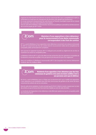 S’agissant du bien-fondé de la facture, le service communal des eaux a préalablement rejeté sa
                                   réclamation au motif que son changement de domicile a été signalé trop tardivement.
                                   En ce qui concerne le recouvrement de cette facture, le Trésorier municipal n’a pas été en mesure
                                   de se prévaloir d’un acte interruptif de la prescription.
                                   Dans le cadre de la médiation, l’administration des Finances publiques a procédé au remboursement
                                   de la somme payée par Mme F.M.W.




                                            Zoom
                                            Zoom                     Maintien d’une opposition à tiers détenteur
                                                                   pour le recouvrement d’une dette communale
                                                                             correspondant à des frais de cantine
                                   Mme V. a saisi le Médiateur d’une opposition à tiers détenteur concernant une créance communale
                                   de 2007 et notamment des frais de cantine dont le recouvrement relève de la compétence du
                                   comptable public territorialement compétent.

                                   Sans pouvoir en apporter la preuve, Mme V. indiquait avoir procédé au règlement de ces frais en
                                   numéraire à la caisse du comptable public.

                                   Le Médiateur informe Mme V. qu’il a fait effectuer des recherches dans les opérations comptables de
                                   la trésorerie concernée et qu’elles n’ont pas permis de retrouver la trace d’un règlement.

                                   Dans ces conditions, le Médiateur recommande à Mme V. de s’acquitter de la somme relativement
                                   modeste, dans les meilleurs délais.




                                            Zoom
                                            Zoom              Mainlevée d’une opposition à tiers détenteur pour des frais
                                                           communaux de garderie et de centre de loisirs notifiée à tort à
                                                                                    une personne autre que le débiteur
                                   M. N.A.H. a saisi le Médiateur pour un litige avec la trésorerie de D. qui a notifié une opposition
                                   à tiers détenteur à son employeur pour des frais communaux de garderie et de centre de loisirs
                                   concernant les enfants de son ex-concubine.

                                   Dans le cadre de la médiation, il a été constaté que M. N.A.H. n’était ni marié, ni pacsé avec la mère
                                   des enfants et que la facture des frais était bien établie au nom de cette dernière.

                                   La mainlevée de l’opposition à tiers détenteur a été effectuée rapidement par le comptable public
                                   de la trésorerie de D.




54   • Focus sur quelques exemples de médiation
 