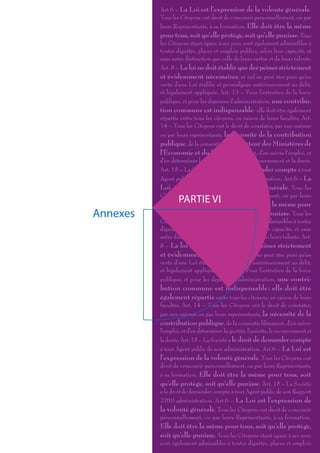 Art.6 – La Loi est l’expression de la volonté générale.
          Tous les Citoyens ont droit de concourir personnellement, ou par
          leurs Représentants, à sa formation. Elle doit être la même
          pour tous, soit qu’elle protège, soit qu’elle punisse. Tous
          les Citoyens étant égaux à ses yeux sont également admissibles à
          toutes dignités, places et emplois publics, selon leur capacité, et
          sans autre distinction que celle de leurs vertus et de leurs talents.
          Art. 8 – La loi ne doit établir que des peines strictement
          et évidemment nécessaires, et nul ne peut être puni qu’en
          vertu d’une Loi établie et promulguée antérieurement au délit,
          et légalement appliquée. Art. 13 – Pour l’entretien de la force
          publique, et pour les dépenses d’administration, une contribu-
          tion commune est indispensable : elle doit être également
          répartie entre tous les citoyens, en raison de leurs facultés. Art.
          14 – Tous les Citoyens ont le droit de constater, par eux-mêmes
          ou par leurs représentants, la nécessité de la contribution
          publique, de la consentir Le Médiateur des Ministères de
          l’Économie et du Budget librement, d’en suivre l’emploi, et
          d’en déterminer la quotité, l’assiette, le recouvrement et la durée.
          Art. 15 – La Société a le droit de demander compte à tout
          Agent public de son Rapport 2 010 administration. Art.6 – La
          Loi est l’expression de la volonté générale. Tous les
          Citoyens ont droit de concourir personnellement, ou par leurs
                  PARTIE VI
          Représentants, à sa formation. Elle doit être la même pour
Annexes   tous, soit qu’elle protège, soit qu’elle punisse. Tous les
          Citoyens étant égaux à ses yeux sont également admissibles à toutes
          dignités, places et emplois publics, selon leur capacité, et sans
          autre distinction que celle de leurs vertus et de leurs talents. Art.
          8 – La loi ne doit établir que des peines strictement
          et évidemment nécessaires, et nul ne peut être puni qu’en
          vertu d’une Loi établie et promulguée antérieurement au délit,
          et légalement appliquée. Art. 13 – Pour l’entretien de la force
          publique, et pour les dépenses d’administration, une contri-
          bution commune est indispensable : elle doit être
          également répartie entre tous les citoyens, en raison de leurs
          facultés. Art. 14 – Tous les Citoyens ont le droit de constater,
          par eux-mêmes ou par leurs représentants, la nécessité de la
          contribution publique, de la consentir librement, d’en suivre
          l’emploi, et d’en déterminer la quotité, l’assiette, le recouvrement et
          la durée. Art. 15 – La Société a le droit de demander compte
          à tout Agent public de son administration. Art.6 – La Loi est
          l’expression de la volonté générale. Tous les Citoyens ont
          droit de concourir personnellement, ou par leurs Représentants,
          à sa formation. Elle doit être la même pour tous, soit
          qu’elle protège, soit qu’elle punisse. Art. 15 – La Société
          a le droit de demander compte à tout Agent public de son Rapport
          2 010 administration. Art.6 – La Loi est l’expression de
          la volonté générale. Tous les Citoyens ont droit de concourir
          personnellement, ou par leurs Représentants, à sa formation.
          Elle doit être la même pour tous, soit qu’elle protège,
          soit qu’elle punisse. Tous les Citoyens étant égaux à ses yeux
          sont également admissibles à toutes dignités, places et emplois
 