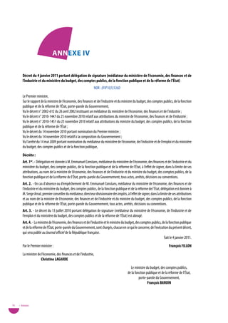 annexe iv

        décret du 4 janvier 2011 portant délégation de signature (médiateur du ministère de l’économie, des finances et de
        l’industrie et du ministère du budget, des comptes publics, de la fonction publique et de la réforme de l’état)
                                                                   NOR : EFIP1033536D
        Le Premier ministre,
        Sur le rapport de la ministre de l’économie, des finances et de l’industrie et du ministre du budget, des comptes publics, de la fonction
        publique et de la réforme de l’État, porte-parole du Gouvernement,
        vu le décret n° 2002-612 du 26 avril 2002 instituant un médiateur du ministère de l’économie, des finances et de l’industrie ;
        vu le décret n° 2010-1447 du 25 novembre 2010 relatif aux attributions du ministre de l’économie, des finances et de l’industrie ;
        vu le décret n° 2010-1451 du 25 novembre 2010 relatif aux attributions du ministre du budget, des comptes publics, de la fonction
        publique et de la réforme de l’État ;
        vu le décret du 14 novembre 2010 portant nomination du Premier ministre ;
        vu le décret du 14 novembre 2010 relatif à la composition du Gouvernement ;
        vu l’arrêté du 14 mai 2009 portant nomination du médiateur du ministère de l’économie, de l’industrie et de l’emploi et du ministère
        du budget, des comptes publics et de la fonction publique,
        décrète :
        art. 1er. - Délégation est donnée à M. Emmanuel Constans, médiateur du ministère de l’économie, des finances et de l’industrie et du
        ministère du budget, des comptes publics, de la fonction publique et de la réforme de l’État, à l’effet de signer, dans la limite de ses
        attributions, au nom de la ministre de l’économie, des finances et de l’industrie et du ministre du budget, des comptes publics, de la
        fonction publique et de la réforme de l’État, porte-parole du Gouvernement, tous actes, arrêtés, décisions ou conventions.
        art. 2. - En cas d’absence ou d’empêchement de M. Emmanuel Constans, médiateur du ministère de l’économie, des finances et de
        l’industrie et du ministère du budget, des comptes publics, de la fonction publique et de la réforme de l’État, délégation est donnée à
        M. Serge Arnal, premier conseiller du médiateur, directeur divisionnaire des impôts, à l’effet de signer, dans la limite de ses attributions
        et au nom de la ministre de l’économie, des finances et de l’industrie et du ministre du budget, des comptes publics, de la fonction
        publique et de la réforme de l’État, porte-parole du Gouvernement, tous actes, arrêtés, décisions ou conventions.
        art. 3. - Le décret du 13 juillet 2010 portant délégation de signature (médiateur du ministère de l’économie, de l’industrie et de
        l’emploi et du ministère du budget, des comptes publics et de la réforme de l’État) est abrogé.
        art. 4. - La ministre de l’économie, des finances et de l’industrie et le ministre du budget, des comptes publics, de la fonction publique
        et de la réforme de l’État, porte-parole du Gouvernement, sont chargés, chacun en ce qui le concerne, de l’exécution du présent décret,
        qui sera publié au Journal officiel de la République française.
                                                                                                                            Fait le 4 janvier 2011.
        Par le Premier ministre :                                                                                                François FiLLon
        La ministre de l’économie, des finances et de l’industrie,
                      Christine LaGaRde
                                                                                                 Le ministre du budget, des comptes publics,
                                                                                               de la fonction publique et de la réforme de l’État,
                                                                                                        porte-parole du Gouvernement,
                                                                                                               François BaRoin




76   • Annexes
 