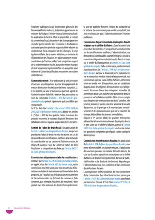 Finances publiques ou de la direction générale des             la taxe de publicité foncière, l’impôt de solidarité sur
                                   Douanes et Droits indirects, la décision appartenant au        la fortune. La commission joue un rôle consultatif, son
                                   ministre du Budget. Il n’intervient qu’à titre consultatif.    avis ne s’imposant pas à l’administration des Finances
                                   En application de l’article 21 de la loi précitée, le Comité   publiques.
                                   du contentieux fiscal, douanier et des changes peut être
                                                                                                  Commission départementale des impôts directs
                                   consulté par le ministre de l’Économie et des Finances
                                                                                                  et taxes sur le chiffre d’affaires : Dans le cadre d’une
                                   sur toute question générale ou particulière relative au
                                                                                                  procédure de contrôle, et lorsque le désaccord persiste
                                   contentieux fiscal, douanier et des changes. Il peut
                                                                                                  sur les rectifications notifiées, l’administration, sur
                                   également faire, de sa propre initiative, au ministre de
                                                                                                  demande du contribuable, soumet le litige à l’avis de la
                                   l’Économie et des Finances les observations et recom-
                                                                                                  commission départementale des impôts directs et taxes
                                   mandations qu’il estime utiles. Tout assujetti au respect
                                                                                                  sur le chiffre d’affaires prévue à l’article 1651 du Code
                                   de la réglementation fiscale, douanière et des changes
                                                                                                  général des impôts. Celle-ci intervient, conformément
                                   et tout organisme représentatif de ces assujettis peut
                                                                                                  aux dispositions de l’article L. 59 A du Livre des procé-
                                   informer le Comité des difficultés rencontrées en matière
                                                                                                  dures fiscales, lorsque le désaccord porte, notamment,
                                   contentieuse.
                                                                                                  sur le montant du résultat industriel et commercial, non
                                   Commandement : Acte ordonnant à une personne                   commercial, agricole ou du chiffre d’affaires, déterminé
                                   d’exécuter ses obligations à peine d’engagement de             selon un mode réel d’imposition, sur les conditions
                                   mesure d’exécution forcée (saisie de biens, expulsion...).     d’application des régimes d’exonération ou d’allége-
                                   Il est notifié par voie d’huissier ou par tout agent de        ments fiscaux en faveur des entreprises nouvelles. La
                                   l’administration habilité à exercer des poursuites au          commission peut, sans trancher une question de droit, se
                                   nom du comptable. L’article L. 259 du Livre des pro-           prononcer sur les faits susceptibles d’être pris en compte
                                   cédures fiscales prévoit également qu’il peut l’être par       pour l’examen de cette question de droit. Toutefois, elle
                                   voie postale.                                                  peut se prononcer sur le caractère anormal d’un acte
                                   Le 8° du A du I de l’article 55 de la loi n° 2010-1658 du      de gestion, sur le principe et le montant des amortis-
                                   29/12/2010 de finances rectificative, abroge les articles      sements et des provisions ainsi que sur le caractère de
                                   L. 258 et L. 259 du livre précité. Selon la nature des         charges déductibles des travaux immobiliers.
                                   produits recouvrés, le nouveau dispositif de relance des       Depuis le 1er janvier 2008, les grandes entreprises
                                   défaillants entre en vigueur, au plus tard, le 31/12/2012.     relèvent de la Commission nationale des impôts directs
                                                                                                  et des taxes sur le chiffre d’affaires, prévue à l’article
                                   Comité de l’abus de droit fiscal : En application de           1651 H du Code général des impôts à même de traiter
                                   l’article L. 64 du Livre des procédures fiscales, lorsqu’une   les questions complexes spécifiques à cette catégorie
                                   procédure d’abus de droit est mise en œuvre, en cas de         d’entreprises.
                                   désaccord sur les rectifications notifiées, à la demande
                                   du contribuable ou sur saisine de l’administration, le         Commission des infractions fiscales : En application
                                   litige est soumis à l’avis du Comité de l’abus de droit        de l’article L. 228 du Livre des procédures fiscales, sous
                                   fiscal dont la composition est fixée par l’article 1653 C      peine d’irrecevabilité, les plaintes tendant à l’application
                                   du Code général des impôts.                                    de sanctions pénales en matière d’impôts directs, de
                                                                                                  taxe sur la valeur ajoutée et autres taxes sur le chiffre
                                   Commission départementale de conciliation :                    d’affaires, de droits d’enregistrement, de taxe de publi-
                                   Instituée par l’article 1653 A du Code général des impôts,     cité foncière et de droits de timbre sont déposées par
                                   en application de l’article 667 du même code, cette            l’administration sur avis conforme de la Commission
                                   commission peut être saisie pour tous les actes ou décla-      des infractions fiscales.
                                   rations constatant la transmission ou l’énonciation de la      La composition et les modalités de fonctionnement
                                   propriété, de l’usufruit ou de la jouissance notamment         de la Commission des infractions fiscales prévue par
                                   de biens immeubles ou de fonds de commerce. Cela               l’article 1741 A du Code général des impôts sont fixées
                                   concerne, par exemple, les droits de mutation à titre          par décret en Conseil d’État (voir articles R* 228-2 à
                                   gratuit ou à titre onéreux, les droits d’enregistrement,       228-6 du Livre des procédures fiscales).




84   • Glossaire de la Médiation
 