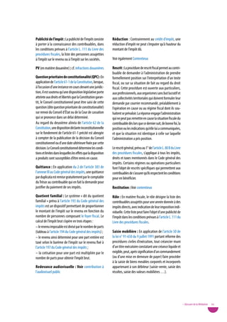 publicité de l’impôt : La publicité de l’impôt consiste          Réduction : Contrairement au crédit d’impôt, une
à porter à la connaissance des contribuables, dans               réduction d’impôt ne peut s’imputer qu’à hauteur du
les conditions prévues à l’article L. 111 du Livre des           montant de l’impôt dû.
procédures fiscales, la liste des personnes assujetties
à l’impôt sur le revenu ou à l’impôt sur les sociétés.           voir également Contentieux

pV (en matière douanière) : cf. infractions douanières           Rescrit : La procédure de rescrit fiscal permet au contri-
                                                                 buable de demander à l’administration de prendre
Question prioritaire de constitutionalité (QpC) : En             formellement position sur l’interprétation d’un texte
application de l’article 61-1 de la Constitution, lorsque,       fiscal, ou sur sa situation de fait au regard du droit
à l’occasion d’une instance en cours devant une juridic-         fiscal. Cette procédure est ouverte aux particuliers,
tion, il est soutenu qu’une disposition législative porte        aux professionnels, aux organismes sans but lucratif et
atteinte aux droits et libertés que la Constitution garan-       aux collectivités territoriales qui doivent formuler leur
tit, le Conseil constitutionnel peut être saisi de cette         demande par courrier recommandé, préalablement à
question (dite question prioritaire de constitutionalité)        l’opération en cause ou au régime fiscal dont ils sou-
sur renvoi du Conseil d’État ou de la Cour de cassation          haitent se prévaloir. La réponse engage l’administration
qui se prononce dans un délai déterminé.                         qui ne peut pas remettre en cause la situation fiscale du
Au regard du deuxième alinéa de l’article 62 de la               contribuable dès lors que ce dernier suit, de bonne foi, la
Constitution, une disposition déclarée inconstitutionnelle       position ou les indications qu’elle lui a communiquées,
sur le fondement de l’article 61-1 précité est abrogée           et que la situation est identique à celle sur laquelle
à compter de la publication de la décision du Conseil            l’administration a pris position.
constitutionnel ou d’une date ultérieure fixée par cette
décision. Le Conseil constitutionnel détermine les condi-        Le rescrit général, prévu au 1° de l’article L. 80 B du Livre
tions et limites dans lesquelles les effets que la disposition   des procédures fiscales, s’applique à tous les impôts,
a produits sont susceptibles d’être remis en cause.              droits et taxes mentionnés dans le Code général des
                                                                 impôts. Certains régimes ou opérations particuliers
Quittance : En application du 2 de l’article 383 de              font l’objet de rescrits spécifiques qui permettent aux
l’annexe III au Code général des impôts, une quittance           contribuables de s’assurer qu’ils respectent les conditions
par duplicata est remise gratuitement par le comptable           pour en bénéficier.
du Trésor au contribuable qui en fait la demande pour
justifier du paiement de ses impôts.                             Restitution : voir contentieux
Quotient familial : Le système « dit du quotient                 Rôle : En matière fiscale, le rôle désigne la liste des
familial » prévu à l’article 193 du Code général des             contribuables assujettis pour une année donnée à des
impôts est un dispositif permettant de proportionner             impôts directs, avec indication de leur imposition indi-
le montant de l’impôt sur le revenu en fonction du               viduelle. Cette liste peut faire l’objet d’une publicité de
nombre de personnes composant le foyer fiscal. Le                l’impôt dans les conditions prévues à l’article L. 111 du
calcul de l’impôt brut s’opère en trois étapes :                 Livre des procédures fiscales.
– le revenu imposable est divisé par le nombre de parts
(tableau à l’article 194 du Code général des impôts) ;           saisie mobilière : En application de l’article 50 de
– le revenu ainsi déterminé pour une part entière est            la loi n° 91-650 du 9 juillet 1991 portant réforme des
taxé selon le barème de l’impôt sur le revenu fixé à             procédures civiles d’exécution, tout créancier muni
l’article 197 du Code général des impôts ;                       d’un titre exécutoire constatant une créance liquide et
– la cotisation pour une part est multipliée par le              exigible, peut, après signification d’un commandement
nombre de parts pour obtenir l’impôt brut.                       (ou d’une mise en demeure de payer) faire procéder
                                                                 à la saisie de biens meubles corporels et incorporels
Redevance audiovisuelle : Voir contribution à                    appartenant à son débiteur (saisie-vente, saisie des
l’audiovisuel public                                             récoltes, saisie des valeurs mobilières …).




                                                                                                                                 • Glossaire de la Médiation   93
 