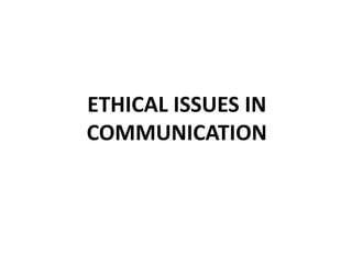 ETHICAL ISSUES IN
COMMUNICATION
 