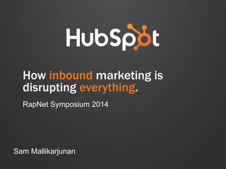 How inbound marketing is 
disrupting everything. 
RapNet Symposium 2014 
Sam Mallikarjunan 
 