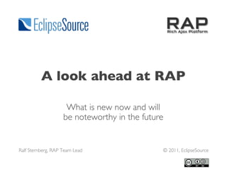 A look ahead at RAP
What is new now and will
be noteworthy in the future
Ralf Sternberg, RAP Team Lead © 2011, EclipseSource
 