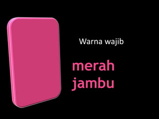 Warna wajib
merah
jambu
 