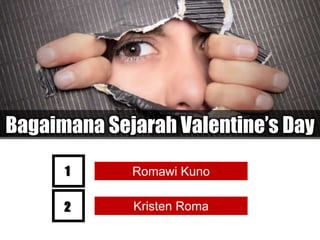 Bagaimana Sejarah Valentine’s Day
Romawi Kuno1
Kristen Roma2
 
