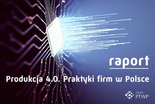 Produkcja 4.0. Praktyki firm w Polsce
raport
 