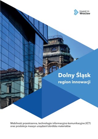Mobilność przestrzenna, technologie informacyjno-komunikacyjne (ICT)
oraz produkcja maszyn urządzeń/obróbka materiałów
Dolny Śląsk
region innowacji
 