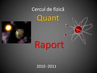 Cercul de fizică Quant Raport 2010 -2011 