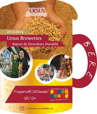 A subsidiary of SABMiller plc
2013/2014
Ursus Breweries
Raport de Dezvoltare Durabilã
#unparcURSUStenabil
GRI G4
 