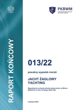 013/22
poważny wypadek morski
JACHT ŻAGLOWY
YACHTING
Wypadnięcie za burtę członka załogi jachtu na Morzu
Bałtyckim w dniu 23 lutego 2022 roku
RAPORT
KOŃCOWY
Listopad 2022
 