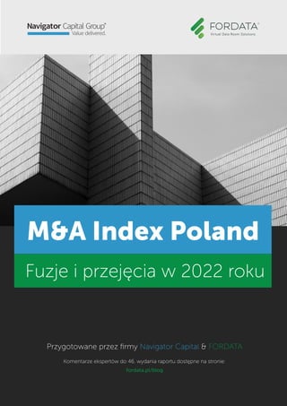 M&A Index Poland
Przygotowane przez firmy Navigator Capital & FORDATA
Komentarze ekspertów do 46. wydania raportu dostępne na stronie:
fordata.pl/blog
Fuzje i przejęcia w 2022 roku
 
