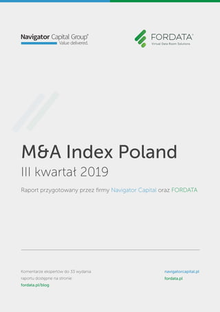 M&A Index Poland
III kwartał 2019
Raport przygotowany przez ﬁrmy Navigator Capital oraz FORDATA
Komentarze ekspertów do 33 wydania
raportu dostępne na stronie:
fordata.pl/blog
navigatorcapital.pl
fordata.pl
 
