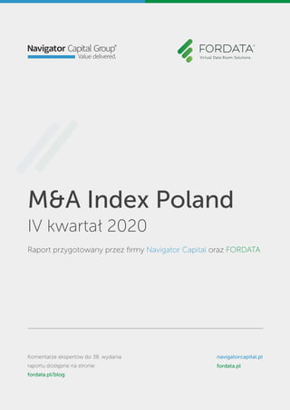 M&A Index Poland
IV kwartał 2020
Raport przygotowany przez ﬁrmy Navigator Capital oraz FORDATA
Komentarze ekspertów do 38. wydania
raportu dostępne na stronie:
fordata.pl/blog
navigatorcapital.pl
fordata.pl
 