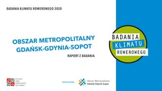 BADANIA KLIMATU ROWEROWEGO 2020
RAPORT Z BADANIA
OBSZAR METROPOLITALNY
GDAŃSK-GDYNIA-SOPOT
PARTNER BADANIA
 