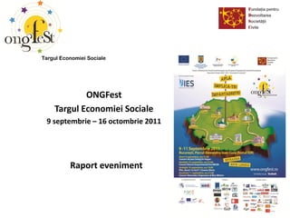 Targul Economiei Sociale




            ONGFest
    Targul Economiei Sociale
 9 septembrie – 16 octombrie 2011




          Raport eveniment
 