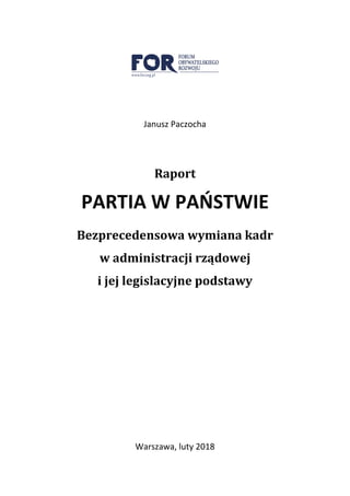 Janusz Paczocha
Raport
PARTIA W PAŃSTWIE
Bezprecedensowa wymiana kadr
w administracji rządowej
i jej legislacyjne podstawy
Warszawa, luty 2018
 