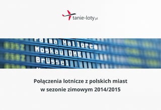 Połączenia lotnicze z polskich miast 
w sezonie zimowym 2014/2015 
 