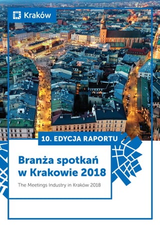 Branża spotkań
w Krakowie 2018
The Meetings Industry in Kraków 2018
10. EDYCJA RAPORTU
 