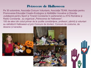 Petrecere de Halloween
Pe 30 octombrie, Asocia ia Civicum Voluntaris, Asocia ia TEAM, Asociaţia pentruț ț
Promovarea Educa...