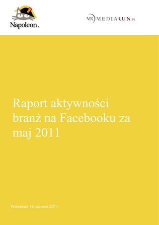 Raport aktywności
branż na Facebooku za
maj 2011




Warszawa 15 czerwca 2011
 