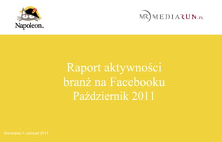 Raport aktywności
                           branż na Facebooku
                            Październik 2011

    |
  1 19                                Raport aktywności branż na Facebooku za Październik 2011
Warszawa 7 Listopad 2011
 