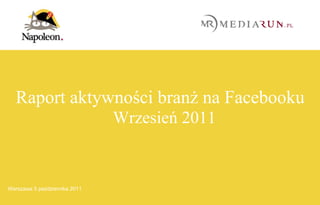 Raport aktywności branż na Facebooku
                               Wrzesień 2011


   |
 1 17
Warszawa 5 października 2011           Raport aktywności branż na Facebooku za Wrzesień 2011
 