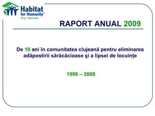 RAPORT ANUAL  2009 De  10  ani în comunitatea clujeană pentru eliminarea  adăpostirii sărăcăcioase şi a lipsei de locuinţe   1999 – 2009 