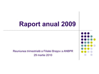 Raport anual 2009 Reuniunea trimestrial ă a Filialei Braşov a ANBPR 29 martie 2010 