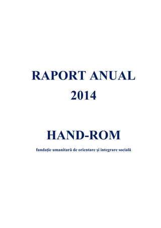 RAPORT ANUAL
2014
HAND-ROM
fundaţie umanitară de orientare şi integrare socială
 
