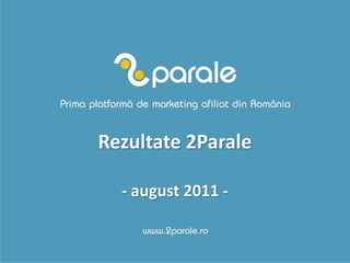 Rezultate 2Parale

  - august 2011 -
 