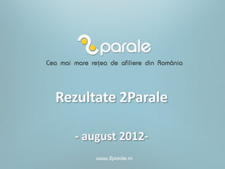 Rezultate 2Parale

  - august 2012-
 