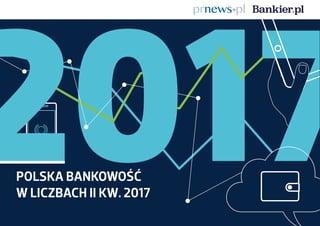 POLSKA BANKOWOŚĆ W LICZBACH II KW. 2017
2017POLSKA BANKOWOŚĆ
W LICZBACH II KW. 2017
 