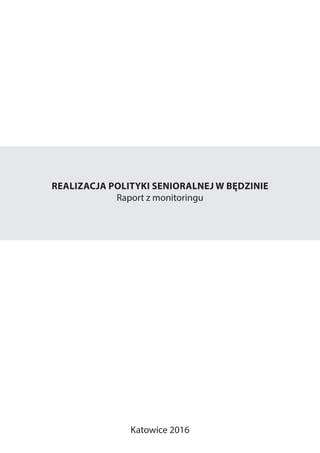 REALIZACJA POLITYKI SENIORALNEJ W BĘDZINIE
Raport z monitoringu
Katowice 2016
 