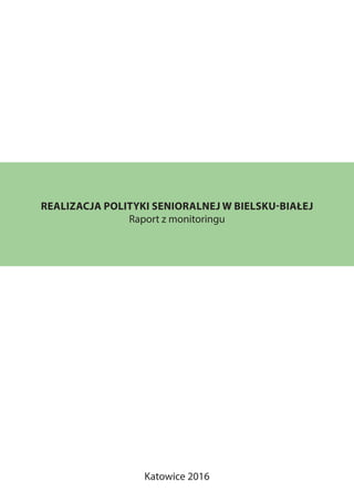 REALIZACJA POLITYKI SENIORALNEJ W BIELSKU-BIAŁEJ
Raport z monitoringu
Katowice 2016
 